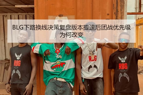 BLG下路换线决策复盘版本提速后团战优先级为何改变
