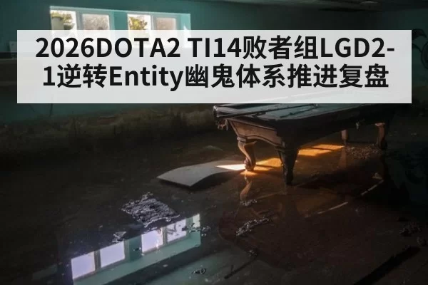 2026DOTA2 TI14败者组LGD2-1逆转Entity幽鬼体系推进复盘