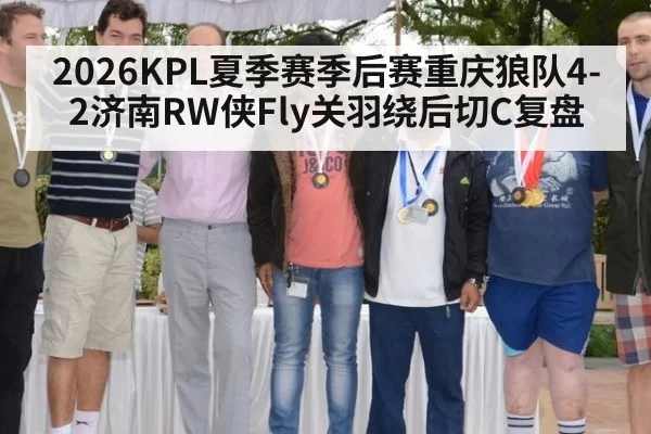 2026KPL夏季赛季后赛重庆狼队4-2济南RW侠Fly关羽绕后切C复盘