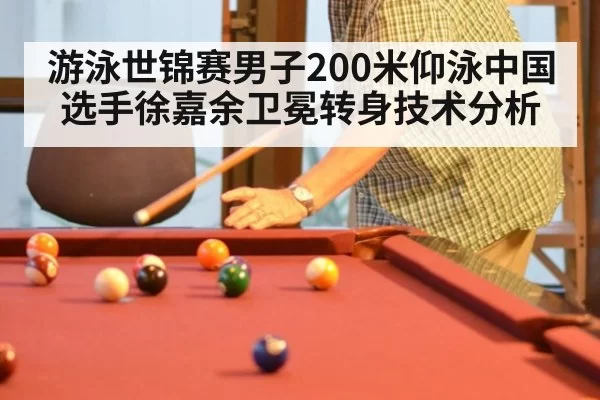 游泳世锦赛男子200米仰泳中国选手徐嘉余卫冕转身技术分析