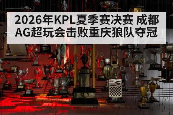 2026年KPL夏季赛决赛 成都AG超玩会击败重庆狼队夺冠