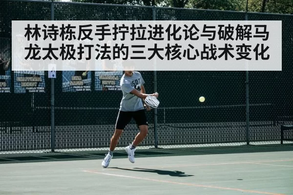 林诗栋反手拧拉进化论与破解马龙太极打法的三大核心战术变化