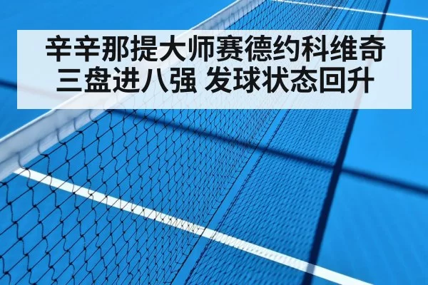辛辛那提大师赛德约科维奇三盘进八强 发球状态回升