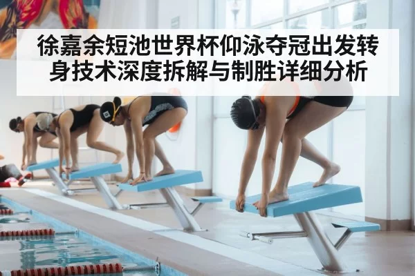徐嘉余短池世界杯仰泳夺冠出发转身技术深度拆解与制胜详细分析
