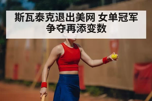 斯瓦泰克退出美网 女单冠军争夺再添变数